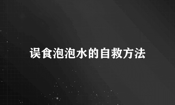 误食泡泡水的自救方法