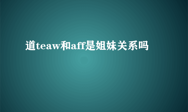 道teaw和aff是姐妹关系吗