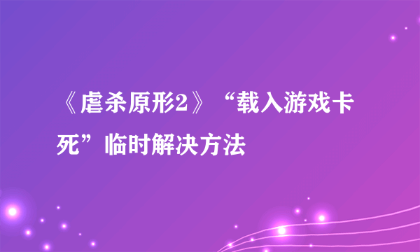 《虐杀原形2》“载入游戏卡死”临时解决方法