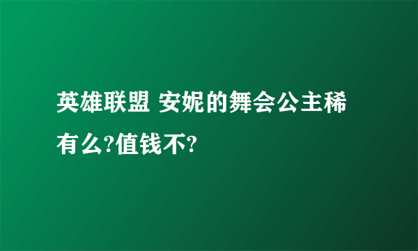 英雄联盟 安妮的舞会公主稀有么?值钱不?