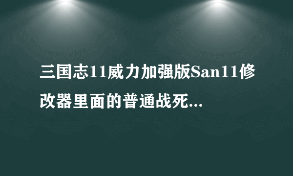 三国志11威力加强版San11修改器里面的普通战死和高级战死啥意思?