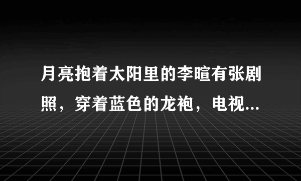 月亮抱着太阳里的李暄有张剧照，穿着蓝色的龙袍，电视剧里他有这样的着装吗？有的话又是在哪一集？