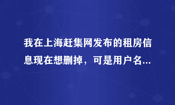 我在上海赶集网发布的租房信息现在想删掉，可是用户名忘记了，请问怎么可以把那个帖子删掉