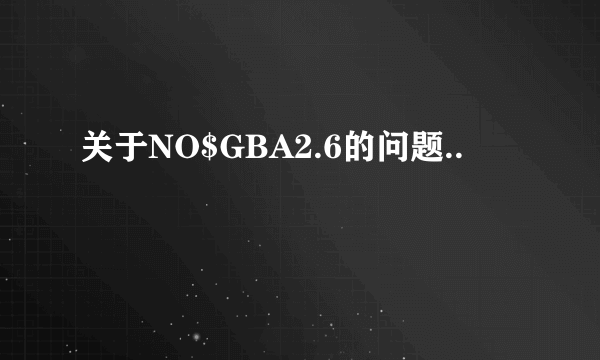 关于NO$GBA2.6的问题..