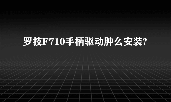 罗技F710手柄驱动肿么安装?