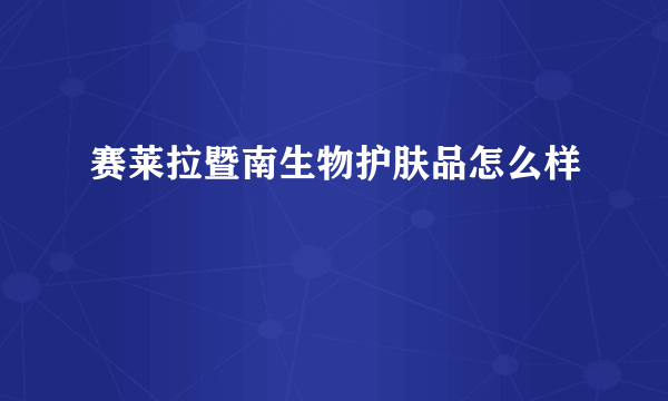 赛莱拉暨南生物护肤品怎么样