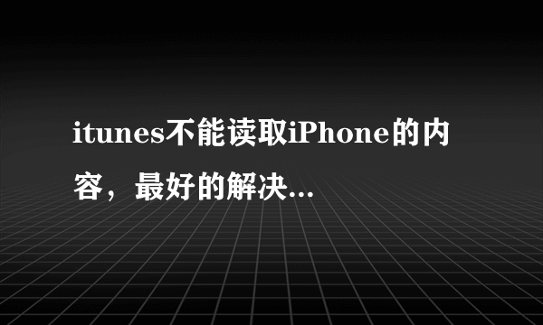 itunes不能读取iPhone的内容，最好的解决办法是？