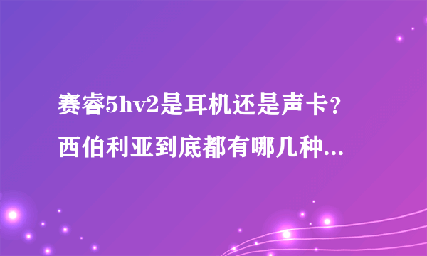 赛睿5hv2是耳机还是声卡？西伯利亚到底都有哪几种？求讲解