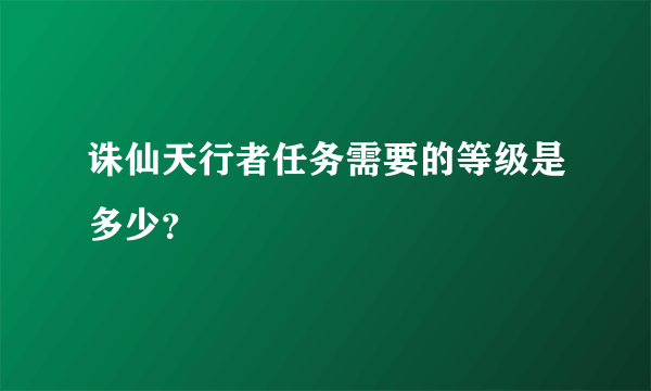 诛仙天行者任务需要的等级是多少？