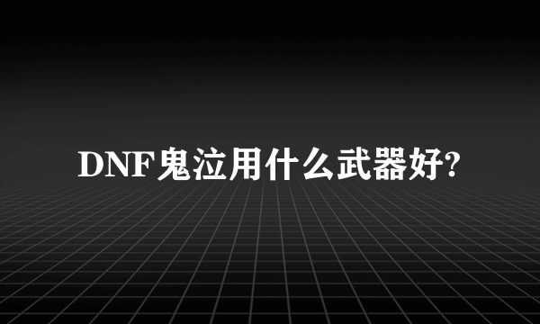 DNF鬼泣用什么武器好?