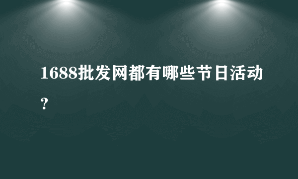 1688批发网都有哪些节日活动？