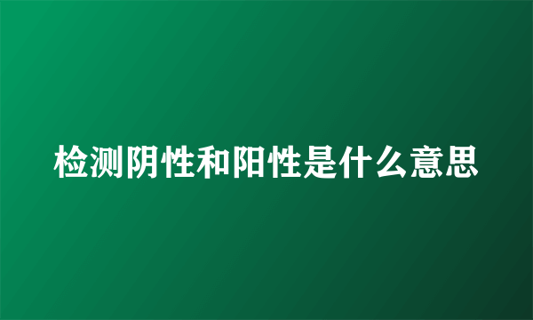 检测阴性和阳性是什么意思