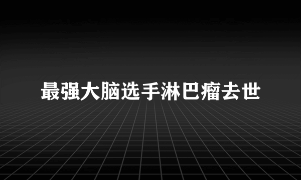 最强大脑选手淋巴瘤去世