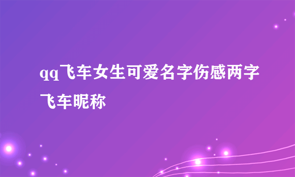 qq飞车女生可爱名字伤感两字飞车昵称