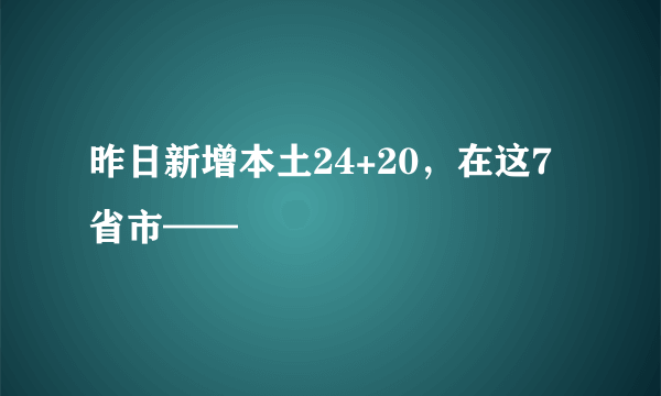 昨日新增本土24+20，在这7省市——