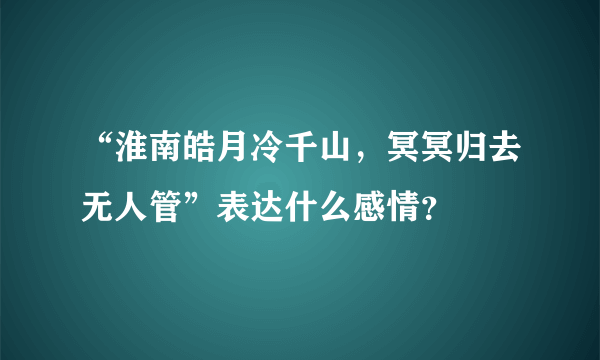 “淮南皓月冷千山，冥冥归去无人管”表达什么感情？