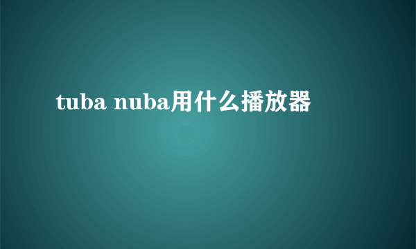 tuba nuba用什么播放器