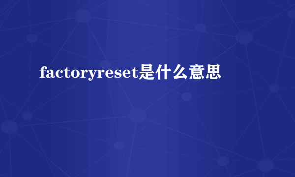 factoryreset是什么意思