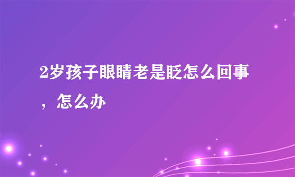 2岁孩子眼睛老是眨怎么回事，怎么办