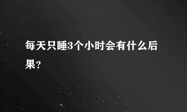 每天只睡3个小时会有什么后果？