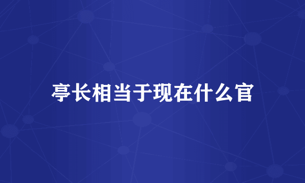 亭长相当于现在什么官