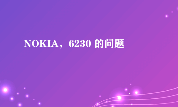 NOKIA，6230 的问题