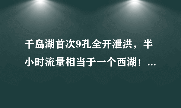 千岛湖首次9孔全开泄洪，半小时流量相当于一个西湖！杭州主城区会倒灌吗？