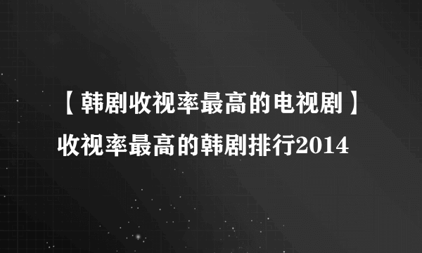 【韩剧收视率最高的电视剧】收视率最高的韩剧排行2014