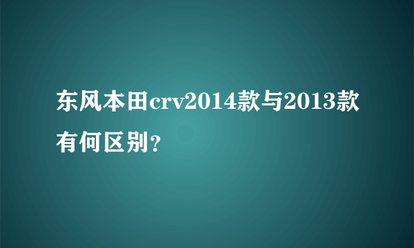 东风本田crv2014款与2013款有何区别？