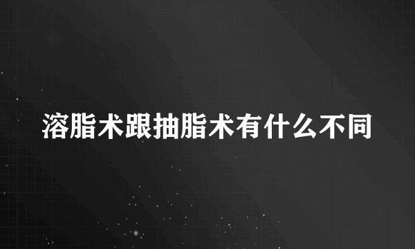 溶脂术跟抽脂术有什么不同