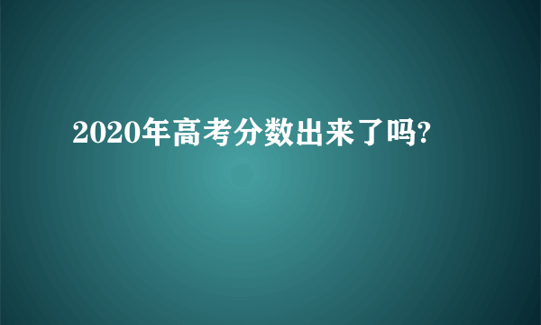 2020年高考分数出来了吗?