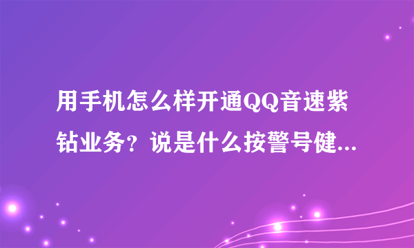 用手机怎么样开通QQ音速紫钻业务？说是什么按警号健什么的？