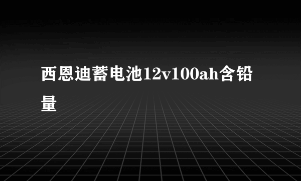 西恩迪蓄电池12v100ah含铅量