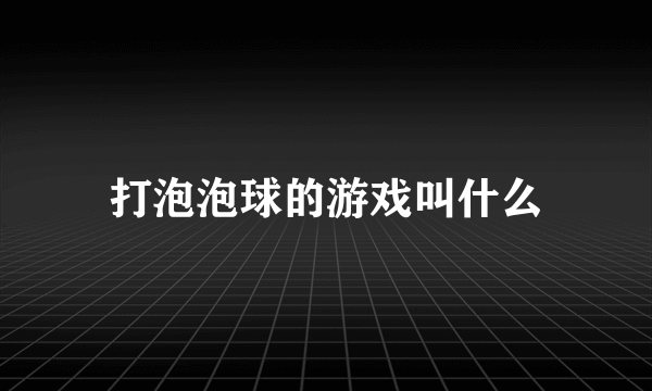 打泡泡球的游戏叫什么