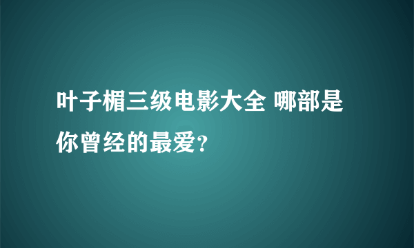 叶子楣三级电影大全 哪部是你曾经的最爱？