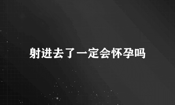 射进去了一定会怀孕吗