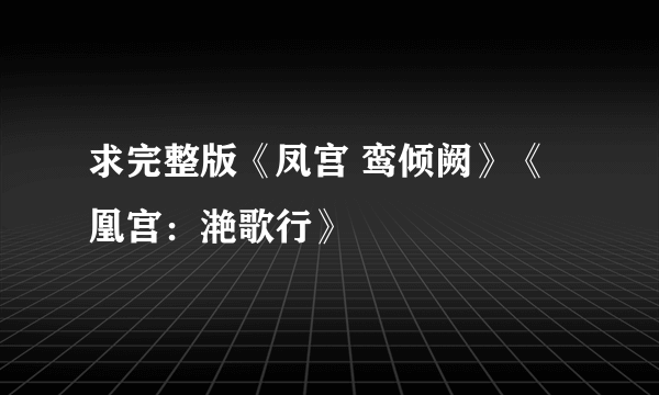 求完整版《凤宫 鸾倾阙》《凰宫：滟歌行》