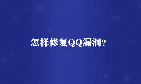 怎样修复QQ漏洞？