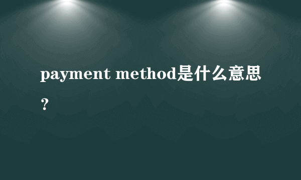 payment method是什么意思？