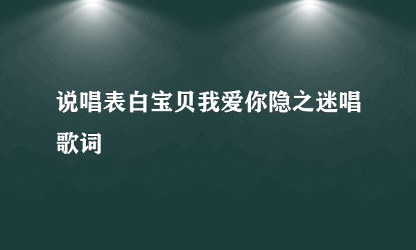 说唱表白宝贝我爱你隐之迷唱歌词