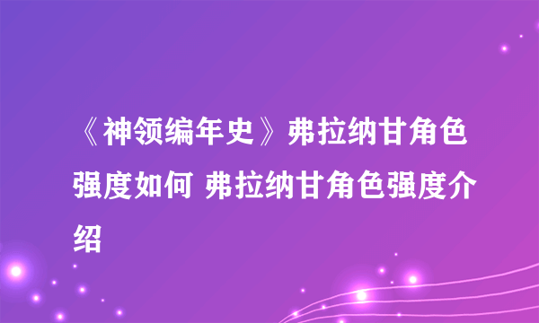 《神领编年史》弗拉纳甘角色强度如何 弗拉纳甘角色强度介绍