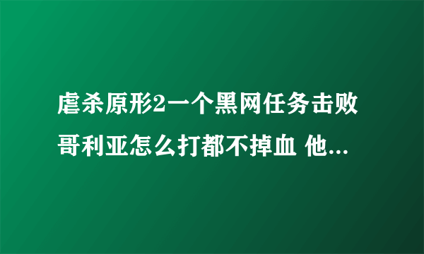 虐杀原形2一个黑网任务击败哥利亚怎么打都不掉血 他就一直在广场上转