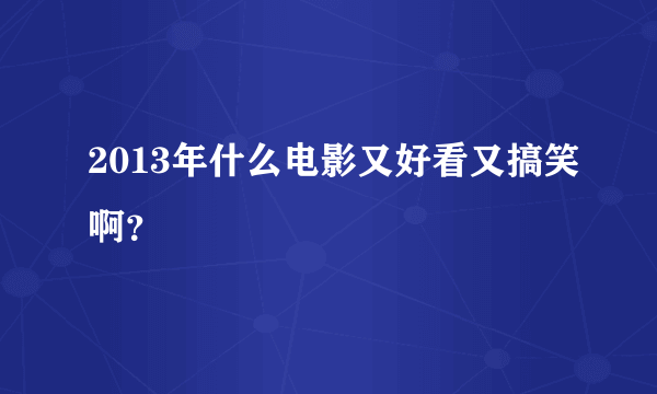 2013年什么电影又好看又搞笑啊？