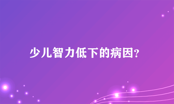 少儿智力低下的病因？