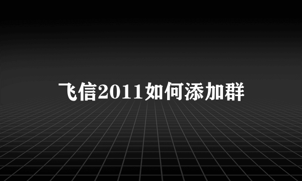 飞信2011如何添加群