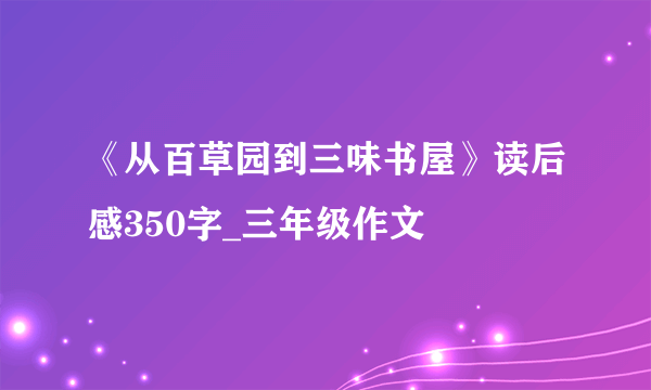 《从百草园到三味书屋》读后感350字_三年级作文