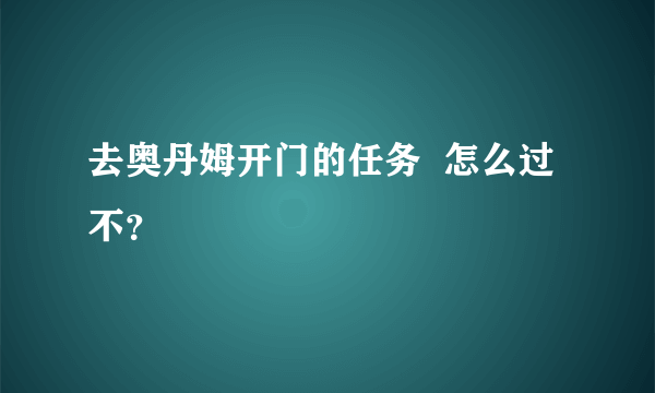 去奥丹姆开门的任务  怎么过不？