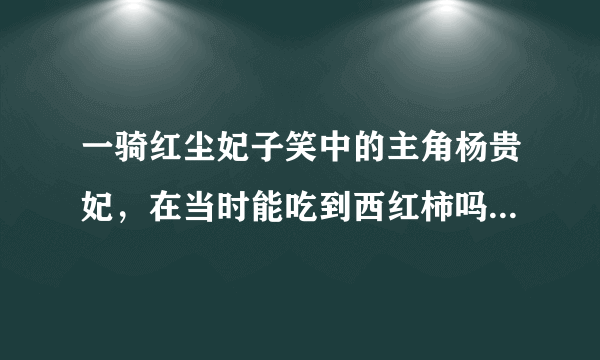 一骑红尘妃子笑中的主角杨贵妃，在当时能吃到西红柿吗 蚂蚁庄园今日答案8月29日