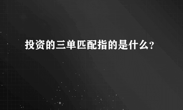 投资的三单匹配指的是什么？