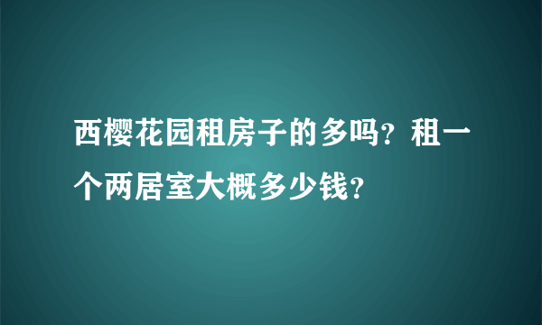 西樱花园租房子的多吗？租一个两居室大概多少钱？